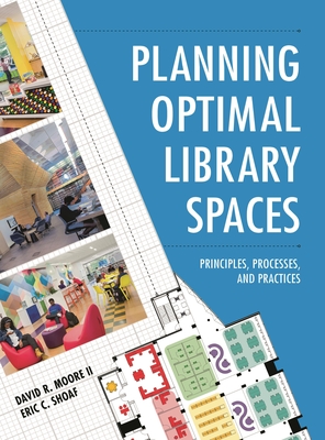 Planning Optimal Library Spaces: Principles, Processes, and Practices - Moore II, David R, and Shoaf, Eric C