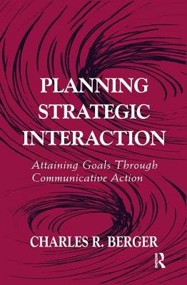 Planning Strategic Interaction: Attaining Goals Through Communicative Action - Berger, Charles R.