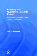 Planning Your Qualitative Research Project: An Introduction to Interpretivist Research in Education