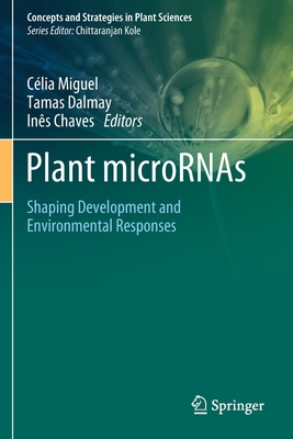 Plant Micrornas: Shaping Development and Environmental Responses - Miguel, C�lia (Editor), and Dalmay, Tamas (Editor), and Chaves, In�s (Editor)