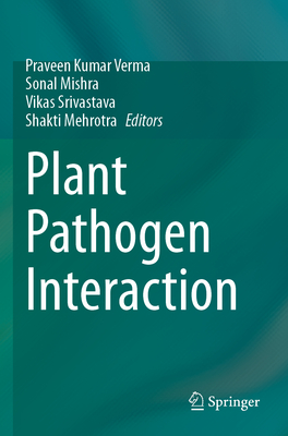 Plant Pathogen Interaction - Verma, Praveen Kumar (Editor), and Mishra, Sonal (Editor), and Srivastava, Vikas (Editor)