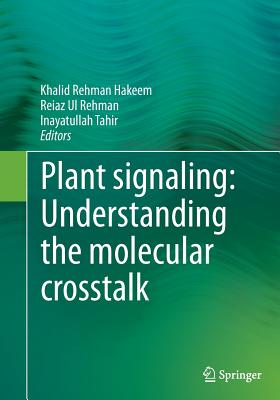 Plant Signaling: Understanding the Molecular CrossTalk - Hakeem, Khalid Rehman (Editor), and Rehman, Reiaz Ul (Editor), and Tahir, Inayatullah (Editor)