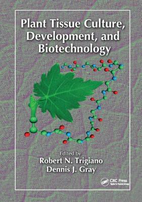 Plant Tissue Culture, Development, and Biotechnology - Trigiano, Robert N. (Editor), and Gray, Dennis J. (Editor)