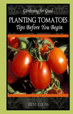 Planting Tomatoes: Tips Before You Begin - Lucas, Steve