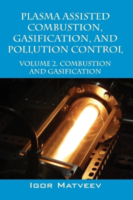 Plasma Assisted Combustion, Gasification, and Pollution Control: Volume 2. Combustion and Gasification - Matveev, Igor