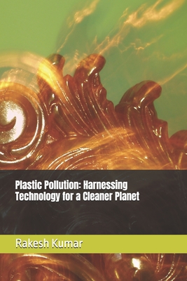 Plastic Pollution: Harnessing Technology for a Cleaner Planet - Kumar, Rakesh