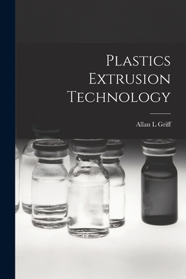 Plastics Extrusion Technology - Griff, Allan L