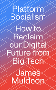 Platform Socialism: How to Reclaim our Digital Future from Big Tech