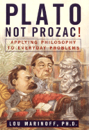 Plato, Not Prozac!: Applying Philosophy to Everyday Problems