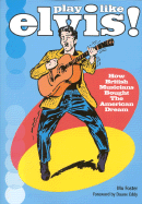 Play Like Elvis: How British Musicians Bought the American Dream