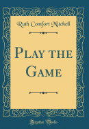 Play the Game (Classic Reprint)
