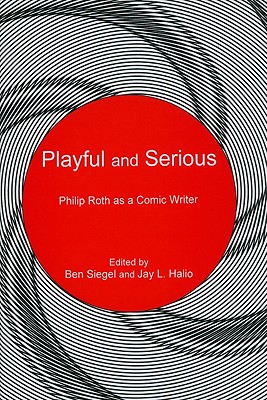 Playful and Serious: Philip Roth as a Comic Writer - Halio, Jay L (Editor), and Siegel, Ben (Editor)