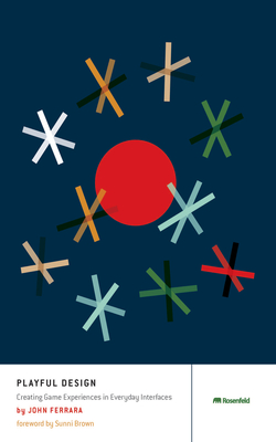 Playful Design: Creating Game Experiences in Everyday Interfaces - Ferrara, John