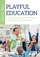 Playful Education: Using Play Therapy Strategies to Elevate Your Classroom