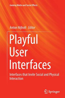 Playful User Interfaces: Interfaces That Invite Social and Physical Interaction - Nijholt, Anton (Editor)