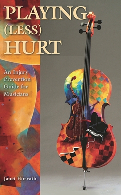 Playing (Less) Hurt: An Injury Prevention Guide for Musicians - Horvath, Janet