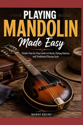 Playing Mandolin Made Easy: Simple Step-by-Step Guide to Chords, Picking Patterns, and Traditional Playing Style - Kelso, Mario