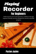 Playing Recorder For Beginners: Build musical control and expressive confidence through beginner-friendly exercises designed for smooth, enjoyable progress.