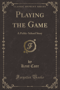 Playing the Game: A Public-School Story (Classic Reprint)