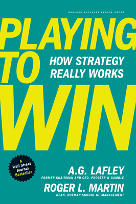 Playing to Win: How Strategy Really Works - Lafley, A G, and Martin, Roger L