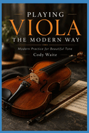 Playing Viola the Modern Way: Modern Practice for Beautiful Tone
