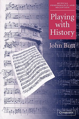 Playing with History: The Historical Approach to Musical Performance - Butt, John