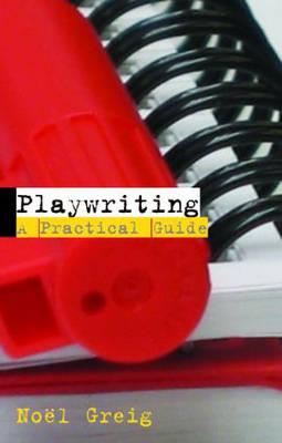 Playwriting: A Practical Guide - Greig, No�l