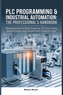 PLC Programming & Industrial Automation: THE PROFESSIONAL'S HANDBOOK: Mastering Function Block Diagrams, PID Loop Tuning, Motion Control, and Complex Multi-Paradigm Logic