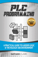 Plc Programming Using Rslogix 500: A Practical Guide to Ladder Logic and the Rslogix 500 Environment