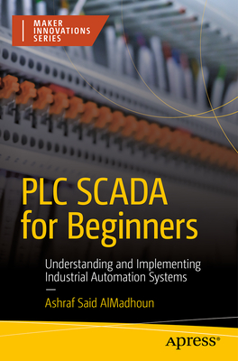 PLC SCADA for Beginners: Understanding and Implementing Industrial Automation Systems - AlMadhoun, Ashraf Said