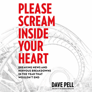 Please Scream Inside Your Heart: Breaking News and Nervous Breakdowns in the Year That Wouldn't End