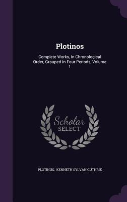 Plotinos: Complete Works, In Chronological Order, Grouped In Four Periods, Volume 1 - Plotinus (Creator), and Kenneth Sylvan Guthrie (Creator)