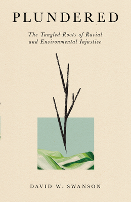 Plundered: The Tangled Roots of Racial and Environmental Injustice - Swanson, David W