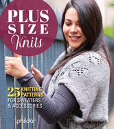Plus Size Knits: 25 Knitting Patterns for Sweaters & Accessories