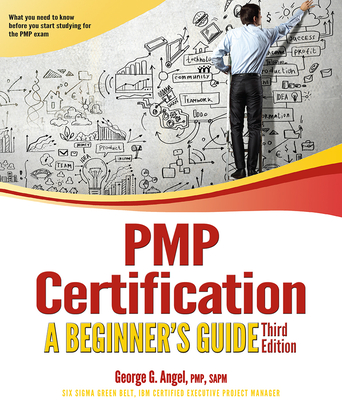 PMP Certification: A Beginner's Guide - Angel, George G