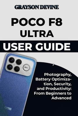 Poco F8 Ultra User Guide: Photography, Battery Optimization, Security, and Productivity: From Beginners to Advanced - Devine, Grayson