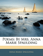 Poems: By Mrs. Anna Marie Spaulding