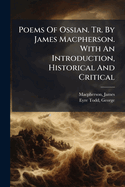 Poems of Ossian. Tr. by James MacPherson. with an Introduction, Historical and Critical