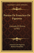 Poesias de Francisco de Figueroa: Llamado El Divino (1785)