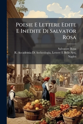 Poesie E Lettere Edite E Inedite Di Salvator Rosa - Rosa, Salvatore, and R Accademia Di Archeologia, Lettere (Creator)