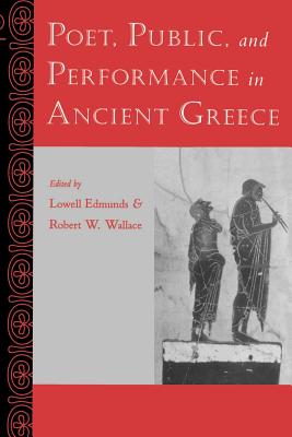 Poet, Public, and Performance in Ancient Greece - Edmunds, Lowell (Editor), and Wallace, Robert W (Editor)