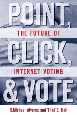 Point, Click and Vote: The Future of Internet Voting - Alvarez, R Michael, and Hall, Thad E