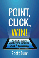 Point, Click, Win!: The Holistic Guide to Creating and Delivering Great Presentations!