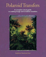 Polaroid Transfers: A Complete Visual Guide to Creating Image and Emulsion Transfers
