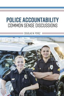 Police Accountability: Common Sense Discussions - Perez, Douglas W