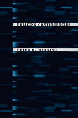 Policing Contingencies - Manning, Peter K, Professor