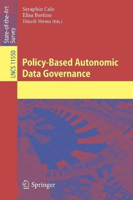 Policy-Based Autonomic Data Governance - Calo, Seraphin (Editor), and Bertino, Elisa (Editor), and Verma, Dinesh (Editor)