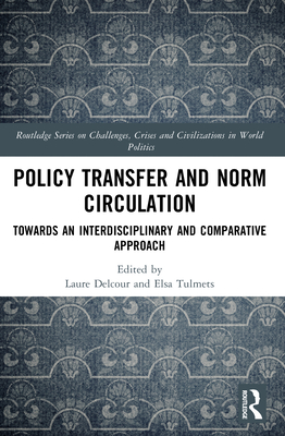 Policy Transfer and Norm Circulation: Towards an Interdisciplinary and Comparative Approach - Delcour, Laure (Editor), and Tulmets, Elsa (Editor)
