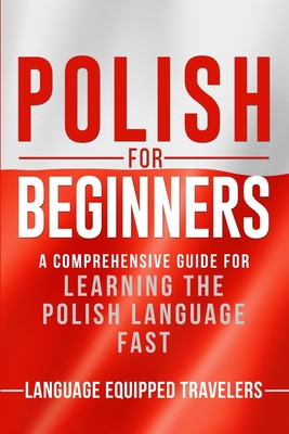 Polish for Beginners: A Comprehensive Guide for Learning the Polish Language Fast - Travelers, Language Equipped
