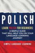 Polish: Learn Polish for Beginners: A Simple Guide that Will Help You on Your Language Learning Journey